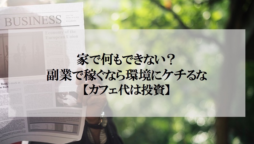 家で何もできない 副業で稼ぐなら環境にケチるな カフェ代は投資